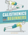 Calisthenics for Beginners : Step-By-Step Workouts to Build Strength at Any Fi