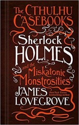 The Cthulhu Casebooks: Sherlock Holmes and the Miskatonic Monstrosities