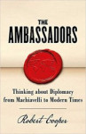 The Ambassadors  - Thinking about Diplomacy from Machiavelli to Modern Times